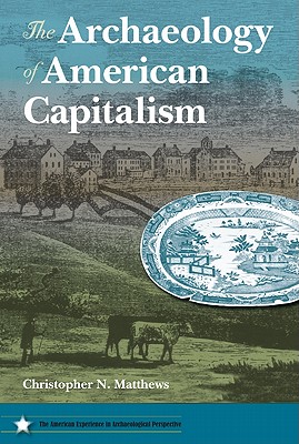 The Archaeology of American Capitalism (American Experience in Archaeological Pespective) Matthews, Christopher N.