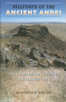 Image for HILLFORTS OF THE ANCIENT ANDES: COLLA WARFARE, SOCIETY, AND LANDSCAPE HILLFORTS OF THE ANCIENT ANDES: COLLA WARFARE, SOCIETY, AND LANDSCAPE
