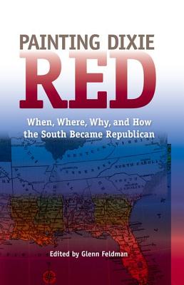 PAINTING DIXIE RED: WHEN, WHERE, WHY, AND HOW THE SOUTH BECAME REPUBLICAN (NEW PERSPECTIVES ON THE HISTORY OF THE SOUTH)