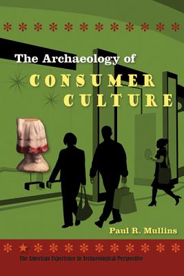 THE ARCHAEOLOGY OF CONSUMER CULTURE (AMERICAN EXPERIENCE IN ARCHAEOLOGICAL PESPECTIVE)