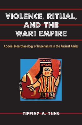 VIOLENCE, RITUAL, AND THE WARI EMPIRE: A SOCIAL BIOARCHAEOLOGY OF IMPERIALISM IN THE ANCIENT ANDES