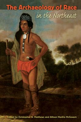 Image for The Archaeology of Race in the Northeast (Co-published with The Society for Historical Archaeology) The Archaeology of Race in the Northeast (Co-published with The Society for Historical Archaeology)