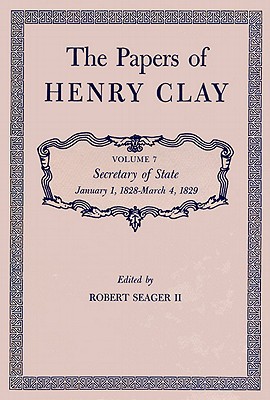 THE PAPERS OF HENRY CLAY, VOL 7: SECRETARY OF STATE, JANUARY 1, 1828-MARCH 4, 1829
