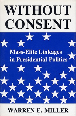 Without Consent: Mass-Elite Linkages in Presidential Politics (Blazer Lectures)