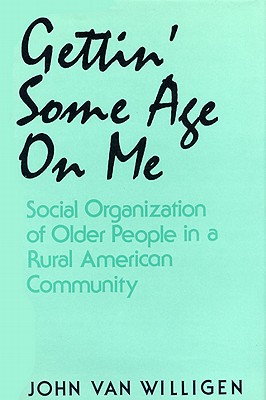 Gettin' Some Age on Me: Social Organization of Older People in a Rural American Community