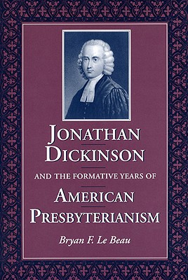 JONATHAN DICKINSON AND THE FORMATIVE YEARS OF AMERICAN PRESBYTERIANISM