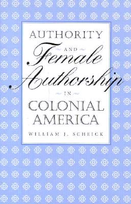 AUTHORITY AND FEMALE AUTHORSHIP IN COLONIAL AMERICA