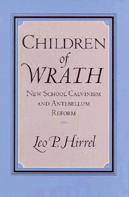 CHILDREN OF WRATH: NEW SCHOOL CALVINISM AND ANTEBELLUM REFORM