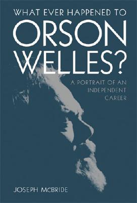 WHAT EVER HAPPENED TO ORSON WELLES: A PORTRAIT OF AN INDEPENDENT CAREER