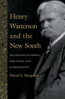 HENRY WATTERSON AND THE NEW SOUTH: THE POLITICS OF EMPIRE, FREE TRADE, AND GLOBALIZATION (TOPICS IN KENTUCKY HISTORY)