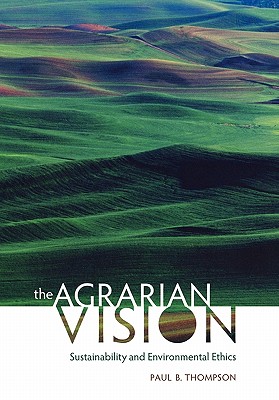 The Agrarian Vision: Sustainability and Environmental Ethics (Culture Of The Land)