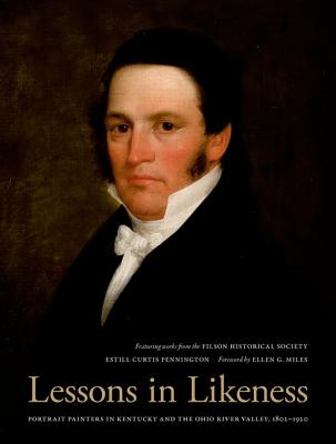LESSONS IN LIKENESS: PORTRAIT PAINTERS IN KENTUCKY AND THE OHIO VALLEY, 1802-1920