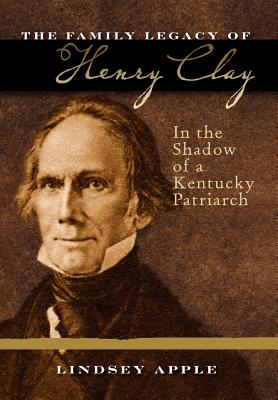 The Family Legacy of Henry Clay: In the Shadow of a Kentucky Patriarch (Topics in Kentucky History)