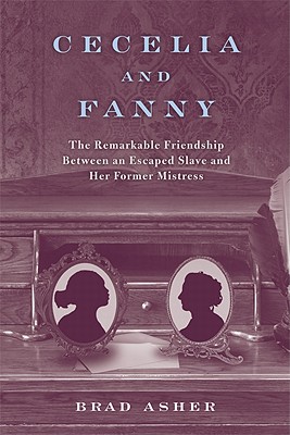 Cecelia and Fanny: The Remarkable Friendship Between an Escaped Slave and Her Former Mistress