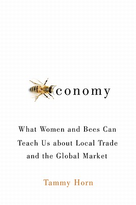Beeconomy: What Women and Bees Can Teach Us about Local Trade and the Global Market