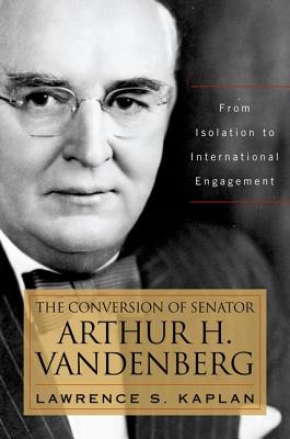 THE CONVERSION OF SENATOR ARTHUR H. VANDENBERG: FROM ISOLATION TO INTERNATIONAL ENGAGEMENT
