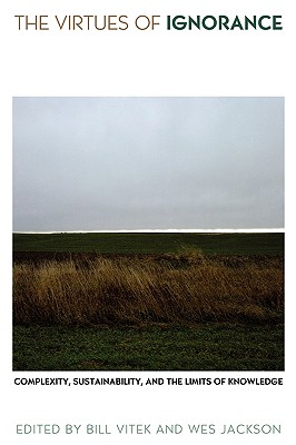 The Virtues of Ignorance: Complexity, Sustainability, and the Limits of Knowledge (Culture Of The Land)