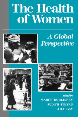 The Health Of Women: A Global Perspective, Koblinsky, Marge; Timyan, Judith; Gottschalk, Janet; Vogel, Linda The Health Of Women: A Global Perspective, Koblinsky, Marge; Timyan, Judith; Gottschalk, Janet; Vogel, Linda