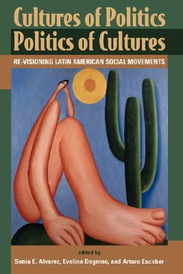 Cultures of Politics Politics of Cultures : Re-Visioning Latin American Social Movements