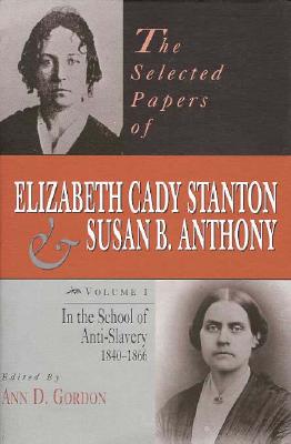 The Selected Papers of Elizabeth Cady Stanton and Susan B. Anthony: In the School of Anti-Slavery, 1840 to 1866 (Volume 1)