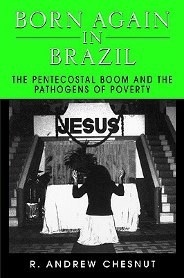 Image for Born Again in Brazil: The Pentecostal Boom and the Pathogens of Poverty Born Again in Brazil: The Pentecostal Boom and the Pathogens of Poverty