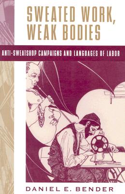 Sweated Work, Weak Bodies: Anti-Sweatshop Campaigns and Languages of Labor
