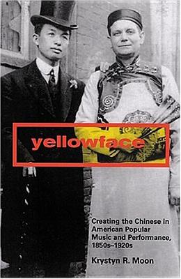 Yellowface: Creating the Chinese in American Popular Music and Performance, 1850s-1920s