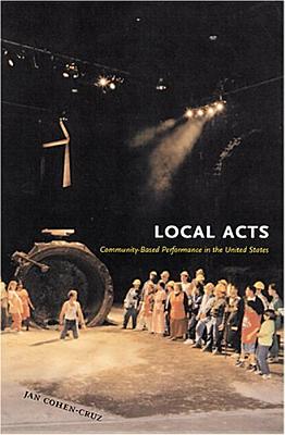 Local Acts: Community-Based Performance in the United States (RUTGERS SERIES ON THE PUBLIC LIFE OF THE ARTS)