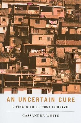 An Uncertain Cure: Living with Leprosy in Brazil (Studies in Medical Anthropology)