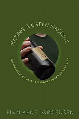 Making a Green Machine: The Infrastructure of Beverage Container Recycling (Studies in Modern Science, Technology, a)