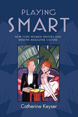 Playing Smart: New York Women Writers and Modern Magazine Culture (The American Literatures Initiative)