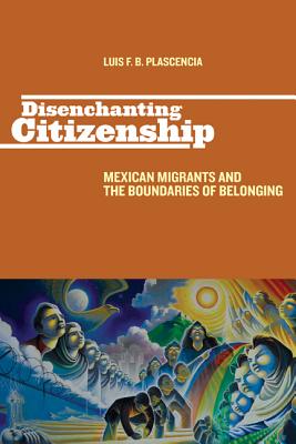 Disenchanting Citizenship: Mexican Migrants and the Boundaries of Belonging (Latinidad: Transnational Cultures in the)