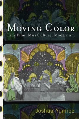 Moving Color: Early Film, Mass Culture, Modernism (Techniques of the Moving Image)