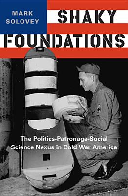 Shaky Foundations: The Politics-Patronage-Social Science Nexus in Cold War America (Studies in Modern Science, Technology, a)