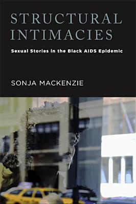 Structural Intimacies: Sexual Stories in the Black AIDS Epidemic (Critical Issues in Health and Medicine)