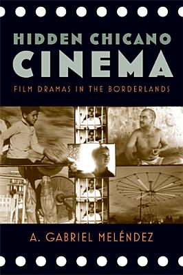 Hidden Chicano Cinema: Film Dramas in the Borderlands (Latinidad: Transnational Cultures in the)