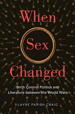 When Sex Changed: Birth Control Politics and Literature between the World Wars (The American Literatures Initiative)