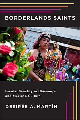 Borderlands Saints: Secular Sanctity in Chicano/a and Mexican Culture (Latinidad: Transnational Cultures in the)