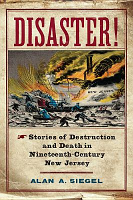 Disaster!: Stories of Destruction and Death in Nineteenth-Century New Jersey (Rivergate Regionals Collection)