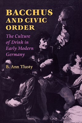 Bacchus and Civic Order: The Culture of Drink in Early Modern Germany (Studies in Early Modern German History)