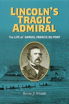 Lincoln's Tragic Admiral: The Life of Samuel Francis Du Pont (A Nation Divided: Studies in the Civil War Era)