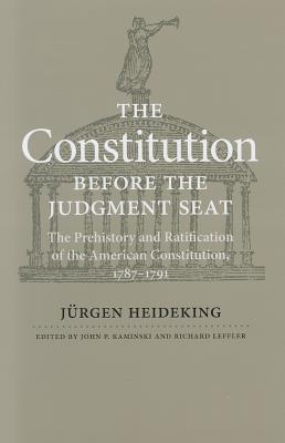 The Constitution before the Judgment Seat: The Prehistory and Ratification of the American Constitution, 17871791