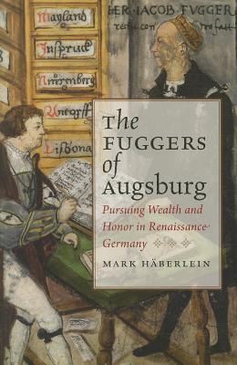 The Fuggers of Augsburg: Pursuing Wealth and Honor in Renaissance Germany (Studies in Early Modern German History)