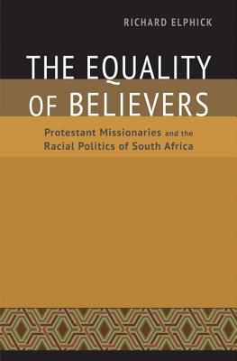 The Equality of Believers: Protestant Missionaries and the Racial Politics of South Africa (Reconsiderations in Southern African History)