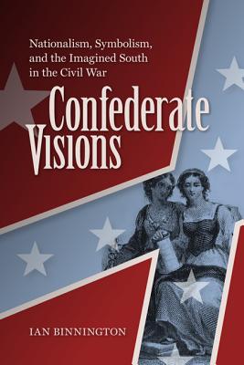 Confederate Visions: Nationalism, Symbolism, and the Imagined South in the Civil War (A Nation Divided)