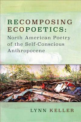 Recomposing Ecopoetics: North American Poetry of the Self-Conscious Anthropocene (Under the Sign of Nature)