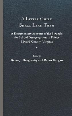 A Little Child Shall Lead Them: A Documentary Account of the Struggle for School Desegregation in Prince Edward County, Virginia (Carter G. Woodson Institute Series)