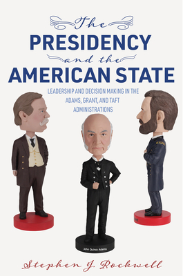 The Presidency and the American State: Leadership and Decision Making in the Adams, Grant, and Taft Administrations (Miller Center Studies on the Presidency)