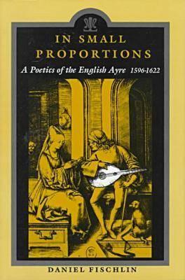 In Small Proportions: A Poetics Of the English Ayre, 1596-1622