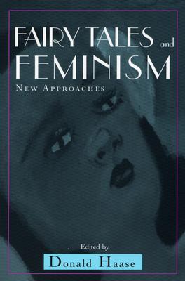 Fairy Tales and Feminism: New Approaches (The Donald Haase Series in Fairy-Tale Studies)